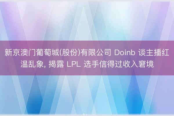 新京澳门葡萄城(股份)有限公司 Doinb 谈主播红温乱象， 揭露 LPL 选手信得过收入窘境