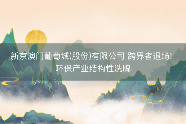 新京澳门葡萄城(股份)有限公司 跨界者退场! 环保产业结构性洗牌