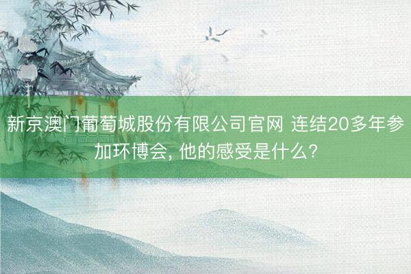 新京澳门葡萄城股份有限公司官网 连结20多年参加环博会， 他的感受是什么?