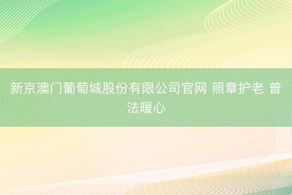 新京澳门葡萄城股份有限公司官网 照章护老 普法暖心