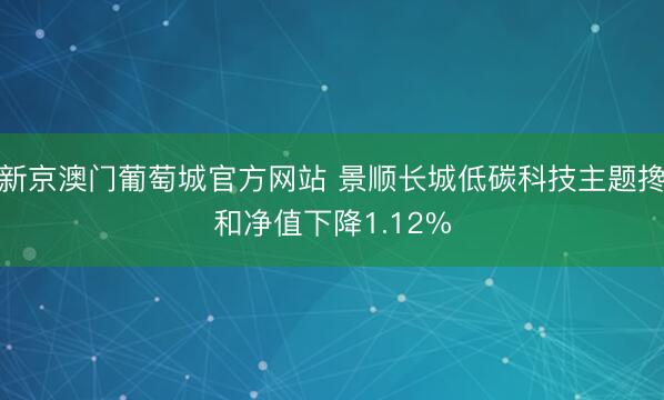 新京澳门葡萄城官方网站 景顺长城低碳科技主题搀和净值下降1.12%