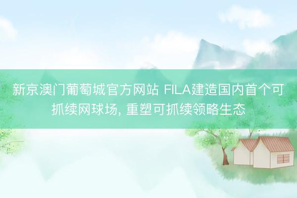 新京澳门葡萄城官方网站 FILA建造国内首个可抓续网球场， 重塑可抓续领略生态