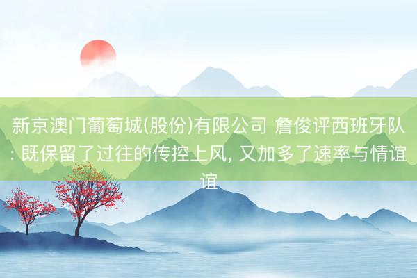 新京澳门葡萄城(股份)有限公司 詹俊评西班牙队: 既保留了过往的传控上风， 又加多了速率与情谊
