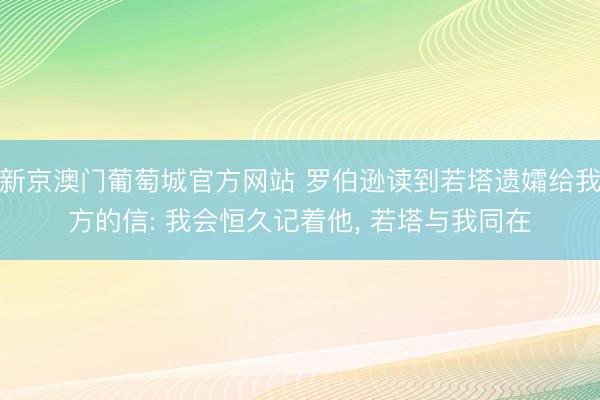 新京澳门葡萄城官方网站 罗伯逊读到若塔遗孀给我方的信: 我会恒久记着他， 若塔与我同在