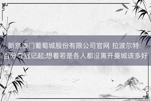 新京澳门葡萄城股份有限公司官网 拉波尔特: 百分夺冠记起;想着若是各人都没离开曼城该多好