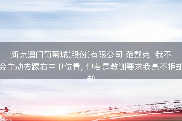 新京澳门葡萄城(股份)有限公司 范戴克: 我不会主动去踢右中卫位置， 但若是教训要求我毫不拒却
