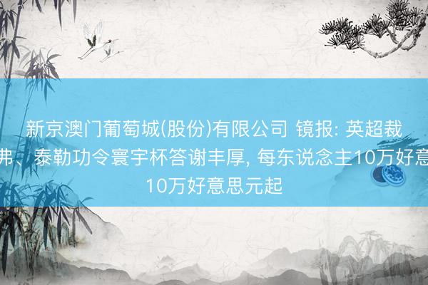 新京澳门葡萄城(股份)有限公司 镜报: 英超裁判奥利弗、泰勒功令寰宇杯答谢丰厚， 每东说念主10万好意思元起
