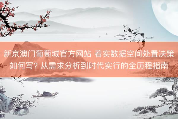 新京澳门葡萄城官方网站 着实数据空间处置决策如何写? 从需求分析到时代实行的全历程指南