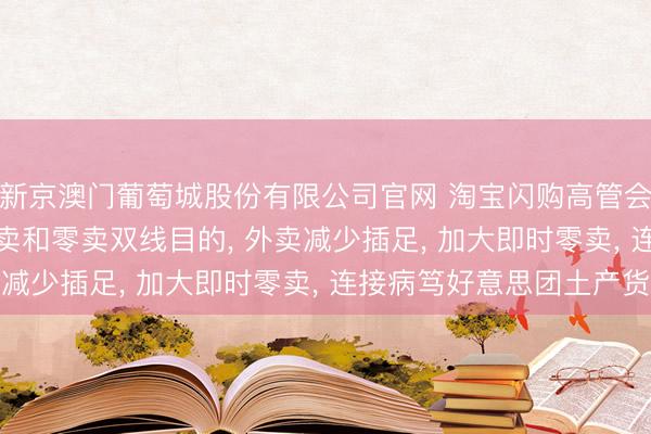 新京澳门葡萄城股份有限公司官网 淘宝闪购高管会: 明确2027财年外卖和零卖双线目的， 外卖减少插足， 加大即时零卖， 连接病笃好意思团土产货