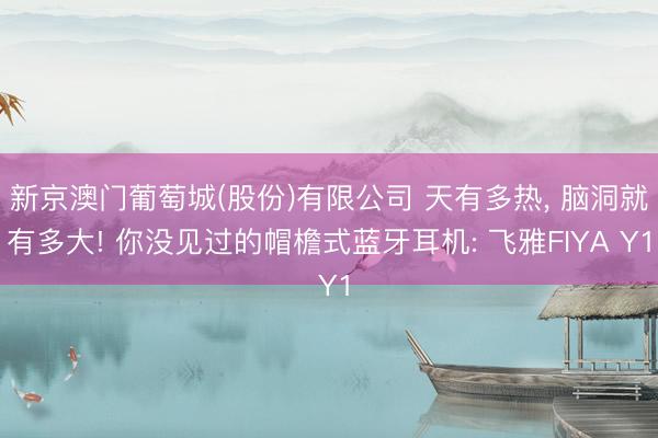 新京澳门葡萄城(股份)有限公司 天有多热， 脑洞就有多大! 你没见过的帽檐式蓝牙耳机: 飞雅FIYA Y1