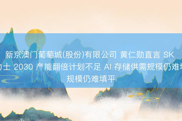 新京澳门葡萄城(股份)有限公司 黄仁勋直言 SK 海力士 2030 产能翻倍计划不足 AI 存储供需规模仍难填平