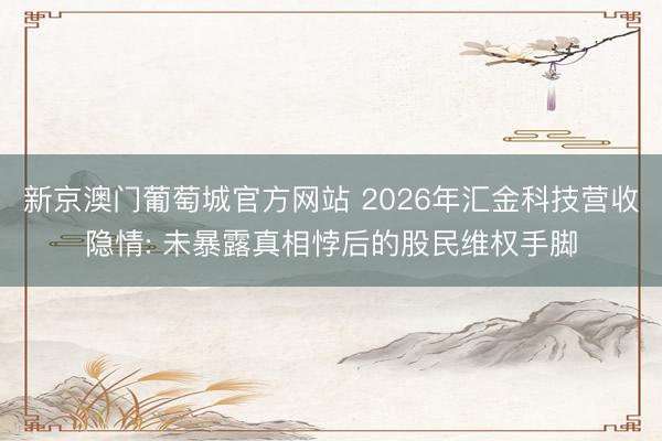 新京澳门葡萄城官方网站 2026年汇金科技营收隐情: 未暴露真相悖后的股民维权手脚