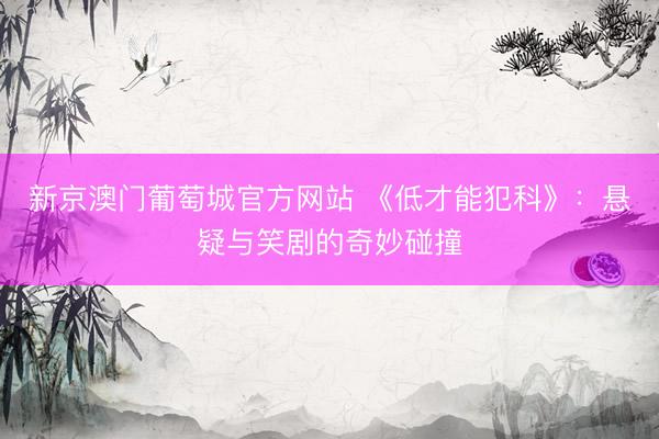 新京澳门葡萄城官方网站 《低才能犯科》：悬疑与笑剧的奇妙碰撞