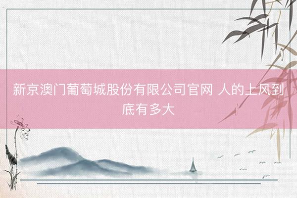 新京澳门葡萄城股份有限公司官网 人的上风到底有多大