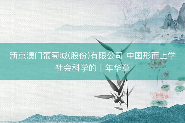新京澳门葡萄城(股份)有限公司 中国形而上学社会科学的十年华章