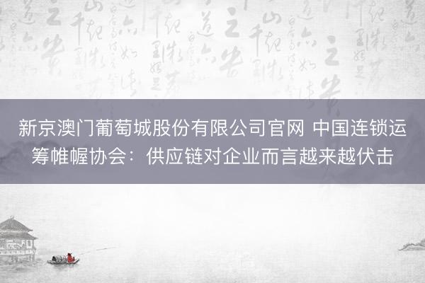 新京澳门葡萄城股份有限公司官网 中国连锁运筹帷幄协会：供应链对企业而言越来越伏击