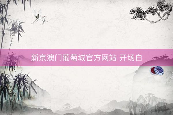新京澳门葡萄城官方网站 开场白