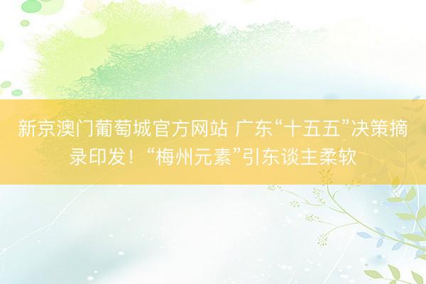 新京澳门葡萄城官方网站 广东“十五五”决策摘录印发！“梅州元素”引东谈主柔软